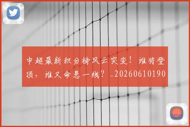 中超最新积分榜风云突变!谁将登顶,谁又命悬一线?_20260610190415