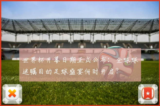 世界杯开幕日期正式公布:全球球迷瞩目的足球盛宴何时开启?