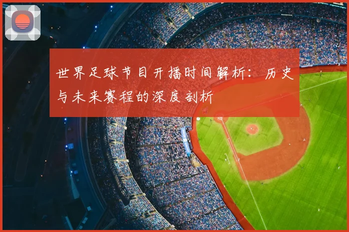世界足球节目开播时间解析:历史与未来赛程的深度剖析