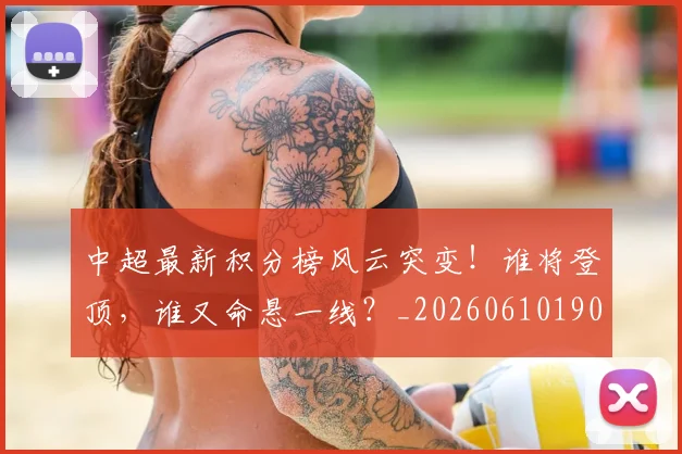 中超最新积分榜风云突变!谁将登顶,谁又命悬一线?_20260610190415
