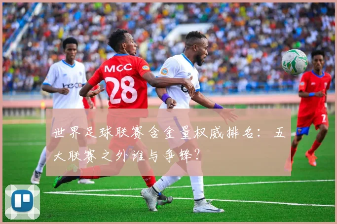 世界足球联赛含金量权威排名：五大联赛之外谁与争锋？