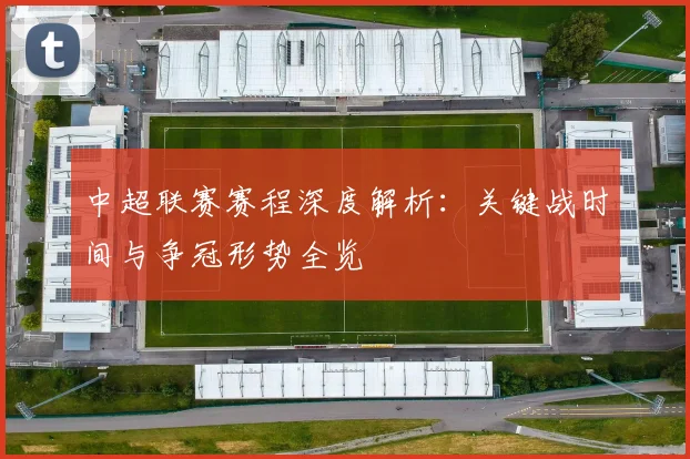 中超联赛赛程深度解析:关键战时间与争冠形势全览