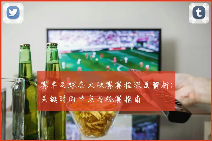 赛季足球各大联赛赛程深度解析：关键时间节点与观赛指南