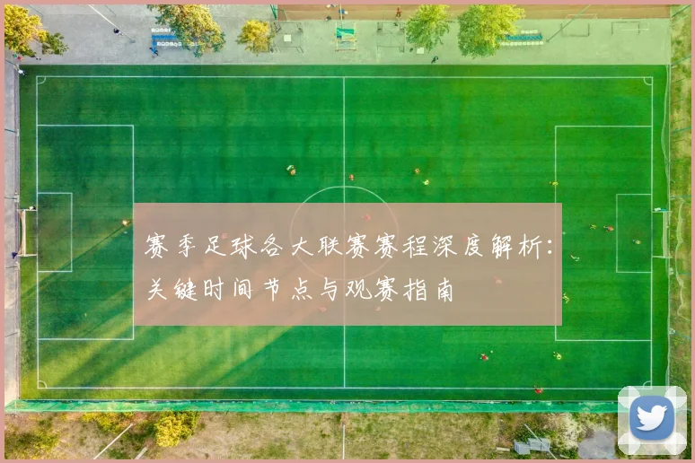 赛季足球各大联赛赛程深度解析：关键时间节点与观赛指南