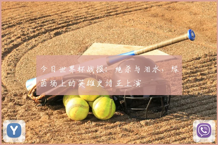 今日世界杯战报：绝杀与泪水，绿茵场上的英雄史诗正上演