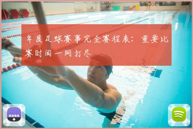 年度足球赛事完全赛程表：重要比赛时间一网打尽