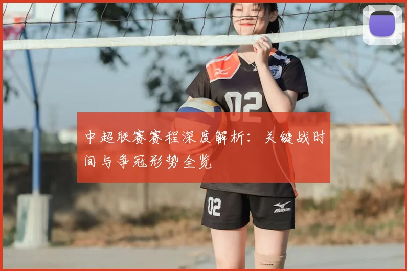 中超联赛赛程深度解析：关键战时间与争冠形势全览