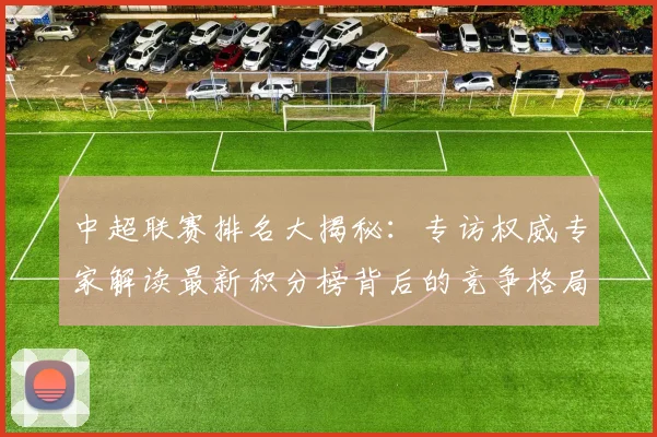 中超联赛排名大揭秘:专访权威专家解读最新积分榜背后的竞争格局_20260610190533