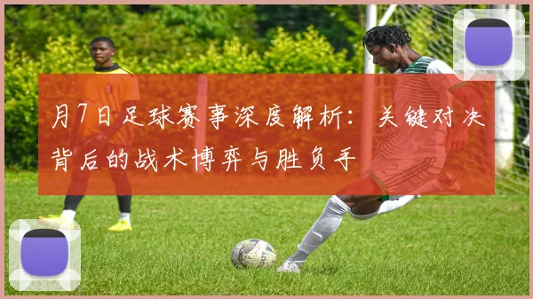 月7日足球赛事深度解析：关键对决背后的战术博弈与胜负手