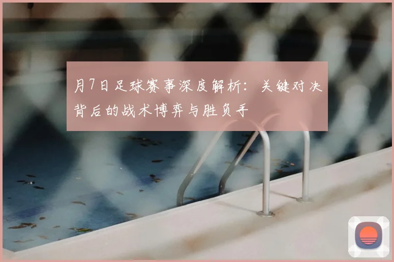 月7日足球赛事深度解析:关键对决背后的战术博弈与胜负手