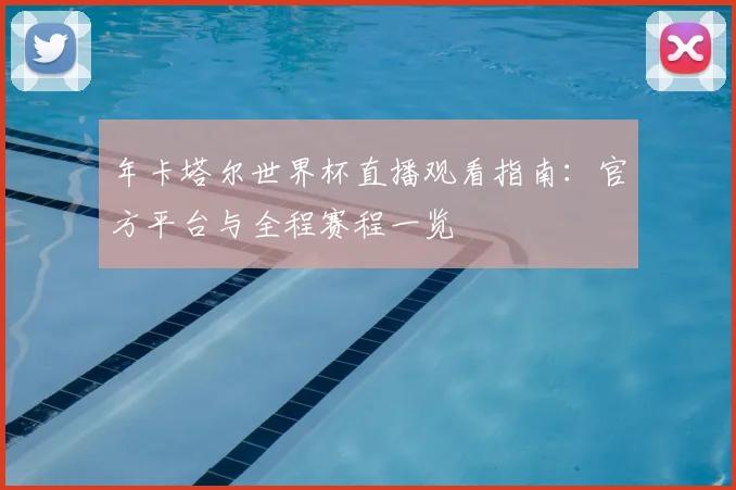 年卡塔尔世界杯直播观看指南:官方平台与全程赛程一览