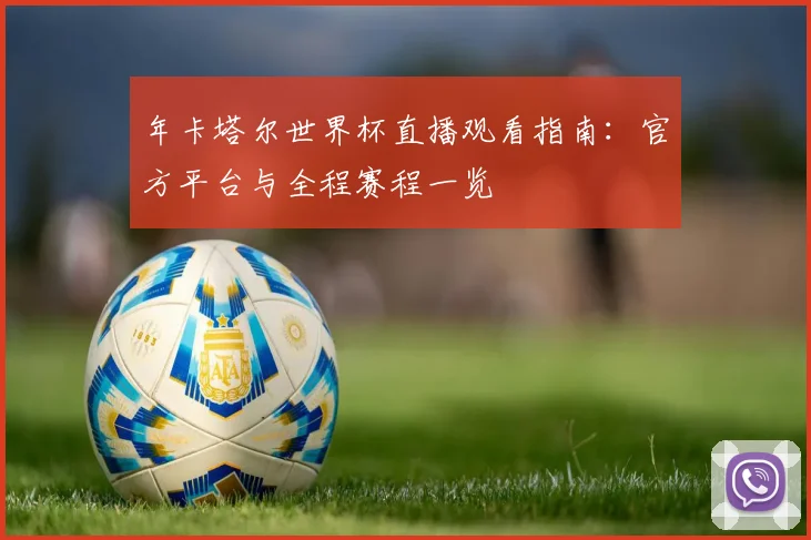年卡塔尔世界杯直播观看指南:官方平台与全程赛程一览